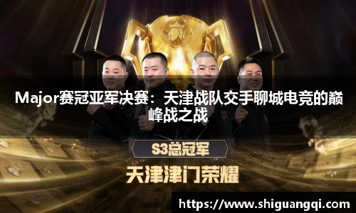 Major赛冠亚军决赛：天津战队交手聊城电竞的巅峰战之战