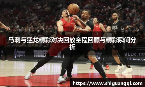 马刺与猛龙精彩对决回放全程回顾与精彩瞬间分析