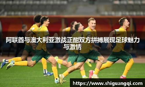 阿联酋与澳大利亚激战正酣双方拼搏展现足球魅力与激情